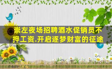 崇左夜场招聘酒水促销员不押工资.开启逐梦财富的征途